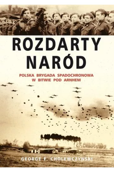 Rozdarty Nar�d. Polska brygada spadochronowa w bitwie pod Arnhem - George F. Cholewczy�ski