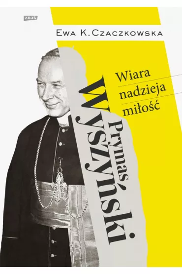 Prymas Wyszy�ski. Wiara, nadzieja, mi�o�� - Ewa K. Czaczkowska
