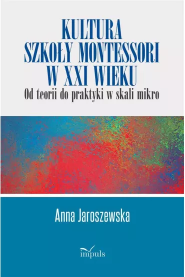 Kultura szko�y Montessori w XXI wieku od teorii do praktyki w skali mikro - Anna Jaroszewska