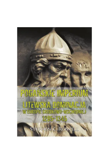Poga�skie Imperium Litewska dominacja w Europie �rodkowo-wschodniej 1295-1345 - Stephen C Rowell