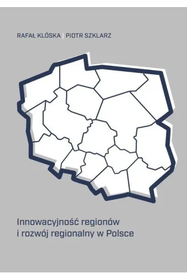 Innowacyjno�� region�w i rozw�j regionalny w Polsce - Rafa� Kl�ska, Piotr  Szklarz