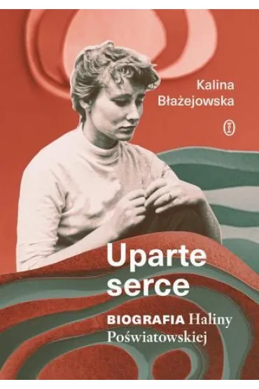 Uparte serce. Biografia Haliny Po�wiatowskiej - Kalina B�a�ejowska