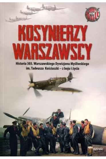 Kosynierzy warszawscy. Historia 303. Warszawskiego Dywizjonu My�liwskiego im. Tadeusza Ko�ciuszki - z boju i �ycia - Kazimierz W�grzecki