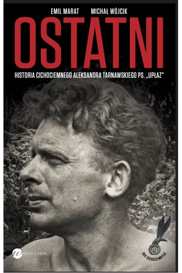 Ostatni. Historia cichociemnego Aleksandra Tarnawskiego pseudonim Up�az - Emil Marat, Micha� W�jcik