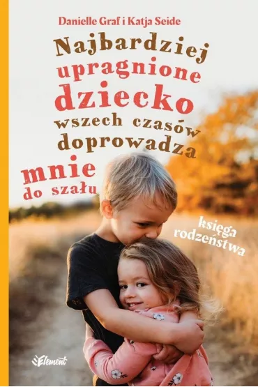 Najbardziej upragnione dziecko wszech czas�w doprowadza mnie do sza�u &ndash; Ksi�ga rodze�stwa - Danielle Graf, Katja Seide