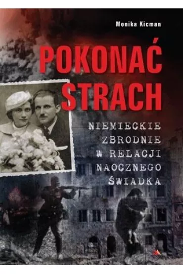 Pokona� strach. Niemieckie zbrodnie w relacji naocznego �wiadka - Monika  Kicman