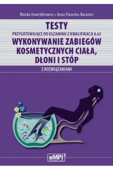 Testy do egzaminu z kwalifikacji A.62. Wykonywanie zabieg�w kosmetycznych cia�a, d�oni i st�p - Anna Piasecka-Buranicz, Wanda Hawry�kiewicz