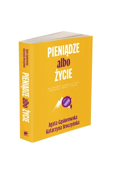 Pieni�dze albo �ycie. Jak pieni�dze wp�ywaj� na nasze zachowanie, emocje i relacje? - Agata G�siorowska, Katarzyna  Sroczy�ska