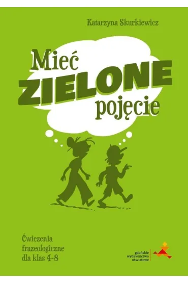 Mie� zielone poj�cie. �wiczenia frazeologiczne dla klas 4&ndash;8 - Katarzyna Skurkiewicz