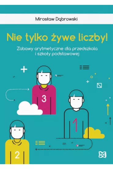 Nie tylko �ywe liczby. Zabawy arytmetyczne dla przedszkola i szko�y podstawowej - Miros�aw D�browski