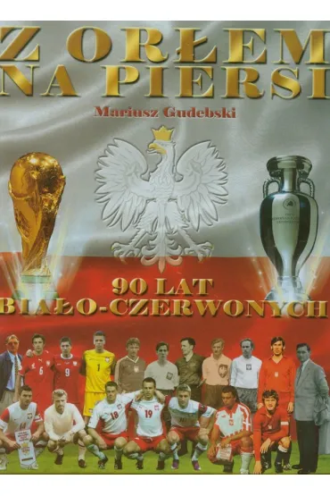 Z or�em na piersi 90 lat bia�o-czerwonych - Mariusz Gudebski