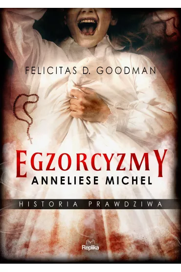 Egzorcyzmy Anneliese Michel. Historia prawdziwa - Felicitas D. Goodman
