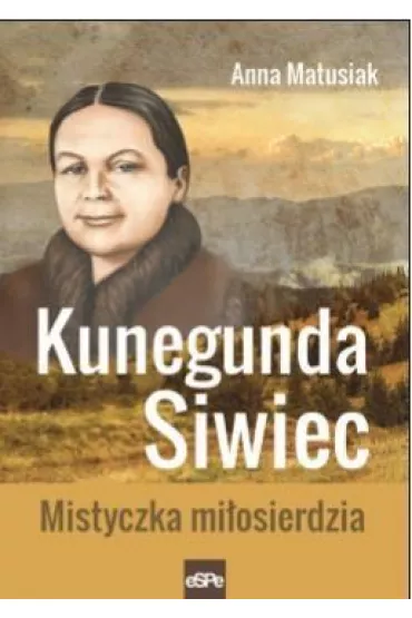 Kunegunda Siwiec. Mistyczka mi�osierdzia - Anna Matusiak