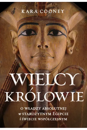 Wielcy kr�lowie. O w�adzy absolutnej w staro�ytnym Egipcie i �wiecie wsp�czesnym - Kara Cooney