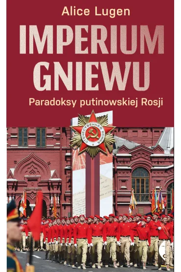 Imperium gniewu. Paradoksy putinowskiej Rosji - Alice  Lugen