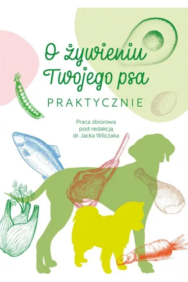 O �ywieniu Twojego psa praktycznie red. dr Jacek Wilczak - Jacek Wilczak