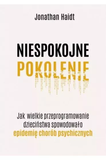 Niespokojne pokolenie. Jak wielkie przeprogramowanie dziecistwa wywoao epidemie chorb psychicznych - Jonathan Haidt