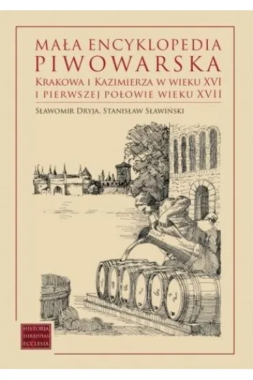 Ma�a encyklopedia piwowarska Krakowa i Kazimierza w wieku XVI i pierwszej po�owie wieku XVII - Stanis�aw S�awi�ski, S�awomir Dryja