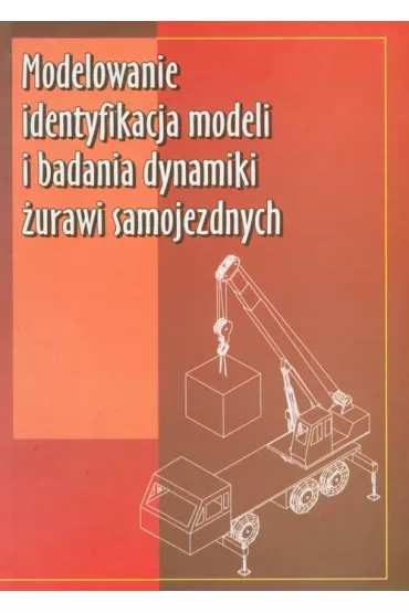 Modelowanie identyfikacja modeli i badania dynamiki �urawi samojezdnych - Bogdan Posada�a, Dawid Cekus, Roman Wilczak