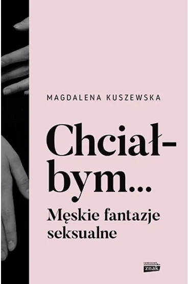 Chcia�bym... M�skie fantazje seksualne - Magdalena Kuszewska