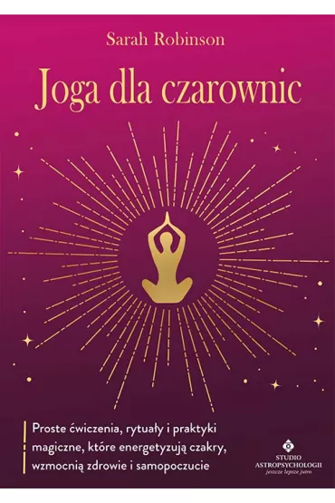 Joga dla czarownic. Proste �wiczenia, rytua�y i praktyki magiczne, kt�re energetyzuj� czakry, wzmocni� zdrowie i samopoczucie - Sarah Robinson