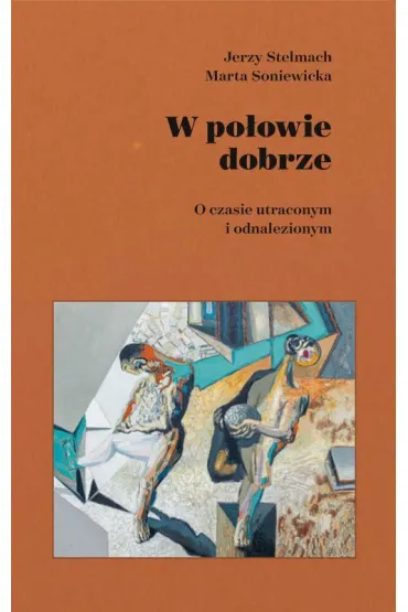 W po�owie dobrze. O czasie utraconym i odnalezionym - Jerzy Stelmach, Marta Soniewicka