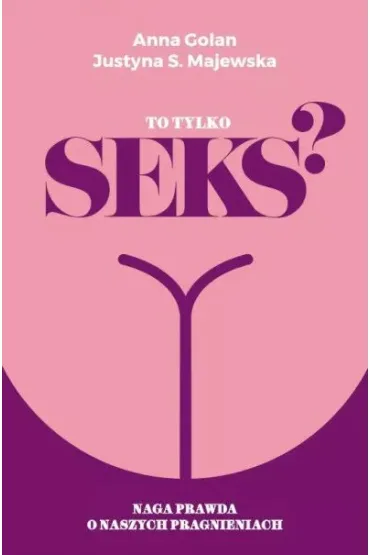 To tylko seks? Naga prawda o naszych pragnieniach - Justyna Majewska, Anna  Golan