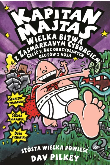 Wielka bitwa z Zasmarkanym Cyborgiem. Cz�� 1. Noc obrzydliwych glut�w z nosa. Kapitan Majtas. Tom 6 - Dav Pilkey