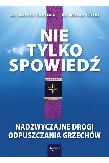 Nie tylko spowied�. Nadzwyczajne drogi odpuszczania grzech�w - Marcin Ks Cholewa, Marek Ks Gilski