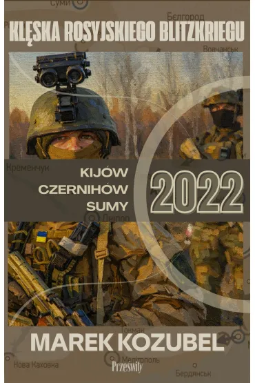 Kij�w-Czernih�w-Sumy 2022. Kl�ska rosyjskiego Blitzkriegu - Marek Kozubel