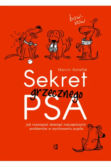 Sekret grzecznego psa. Jak rozwi�za� dziesi�� najcz�stszych problem�w w wychowaniu pupila - Marcin Konefa�