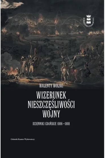 Wizerunek nieszcz�liwo�ci wojny. Dzienniki gda�skie 1806-1808 - Walenty  Wolski