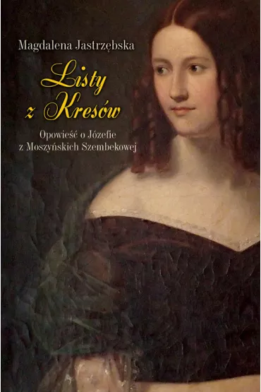 Listy z Kres�w. Opowie�� o J�zefie z Moszy�skich Szembekowej - Magdalena Jastrz�bska