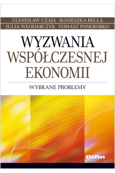Wyzwania wsp�czesnej ekonomii. Wybrane problemy - Agnieszka Becla, Julia W�odarczyk, Stanis�aw Czaja, Tomasz Poskrobko