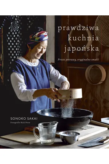 Prawdziwa kuchnia japo�ska. Proste potrawy, oryginalne smaki - Sonoko Sakai