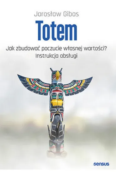 Totem. Jak zbudowa� poczucie w�asnej warto�ci? Instrukcja obs�ugi - Jaros�aw Gibas