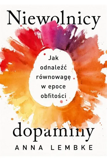 Niewolnicy dopaminy. Jak odnale�� r�wnowag� w epoce obfito�ci - Anna  Lembke