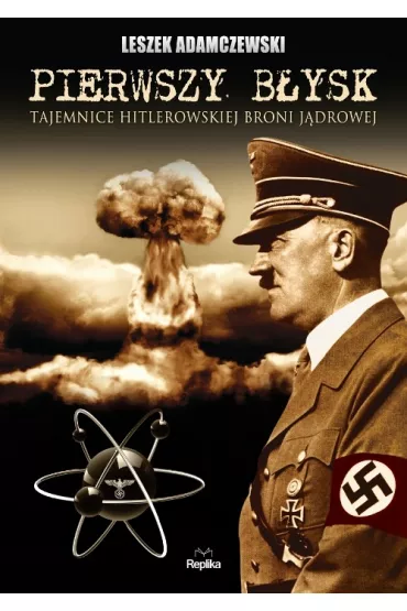 Pierwszy b�ysk. Tajemnice hitlerowskiej broni j�drowej - Leszek Adamczewski