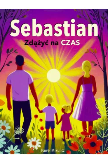 Sebastian. Zd��y� na czas. Kiedy choruje dziecko – historia nadziei i odwagi - Pawe� Mikulicz