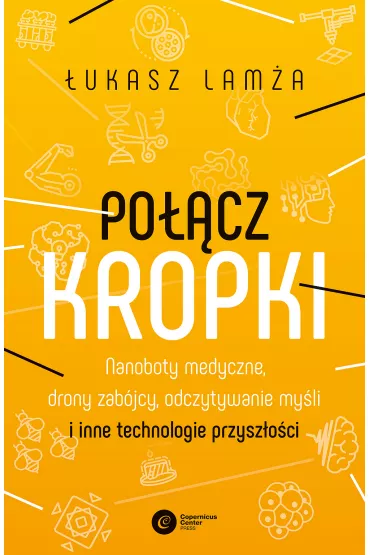 Po��cz kropki. Nanoboty medyczne, drony zab�jcy, odczytywanie my�li i inne technologie przysz�o�ci - �ukasz Lam�a