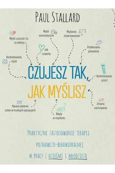 Czujesz tak, jak my�lisz Praktyczne zastosowanie terapii poznawczo-behawioralnej w pracy z dzie�mi i m�odzie�� - Paul Stallard