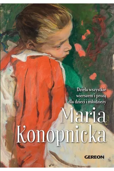 Dzie�a wszystkie wierszem i proz� dla dzieci i m�odzie�y - Maria Konopnicka