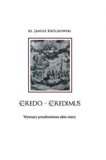 CREDO CREDIMUS. Wymiary przedmiotowe aktu wiary - Janusz Kr�likowski