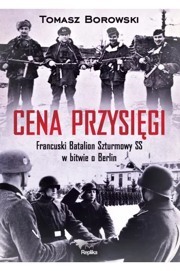 Cena przysi�gi. Francuski Batalion Szturmowy SS w bitwie o Berlin - Tomasz Borowski
