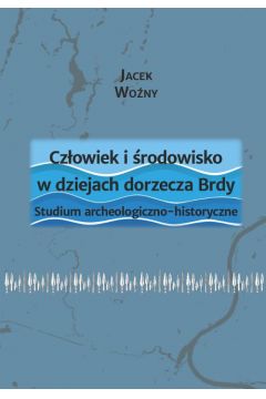 eBook Czowiek i rodowisko w dziejach dorzecza Brdy. Studium archeologiczno-historyczne pdf