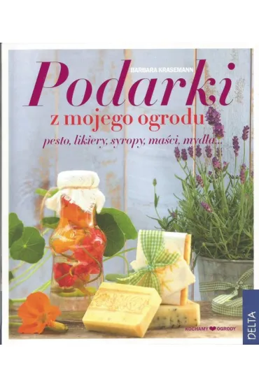 Podarki z mojego ogrodu. Pesto, likiery, syropy, ma�ci, myd�a... * * - Barbara Krasemann