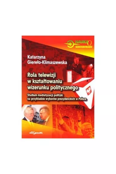 Rola telewizji w kszta�towaniu wizerunku politycznego - Katarzyna Giere�o-Klimaszewska