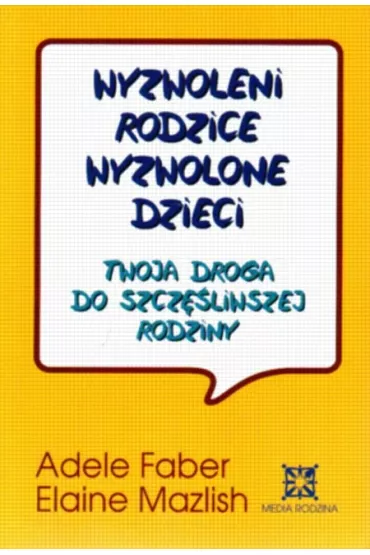 Wyzwoleni rodzice, wyzwolone dzieci. Twoja droga do szcz�liwej rodziny. - Adele Faber, Elaine Mazlish
