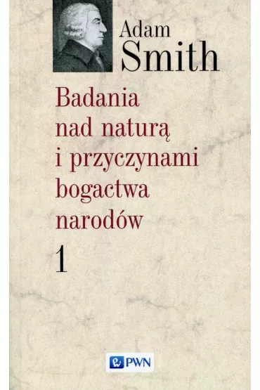 Badania nad natur� i przyczynami bogactwa narod�w Tom 1 - Smith Adam
