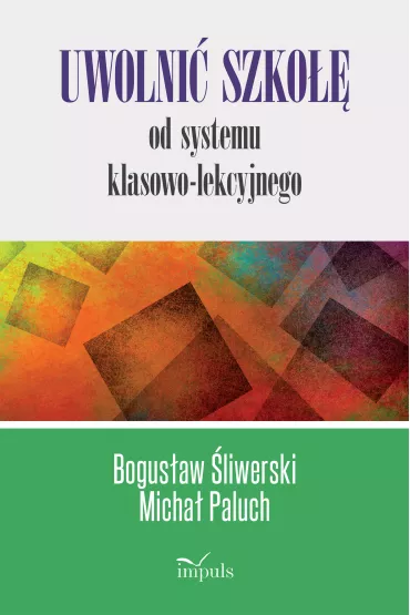Uwolni� szko�� od systemu klasowo-lekcyjnego - Bogus�aw �liwerski, Micha� Paluch